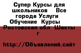 Супер-Курсы для школьников  - Все города Услуги » Обучение. Курсы   . Ростовская обл.,Шахты г.